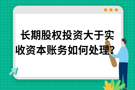 长期股权投资大于实收资本账务如何处理?